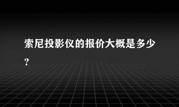 索尼投影仪的报价大概是多少？