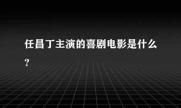 任昌丁主演的喜剧电影是什么？