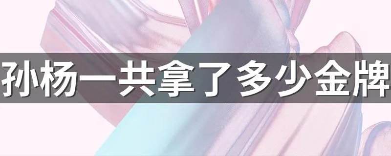 孙杨一共拿了多少金牌 大家可以了解一下