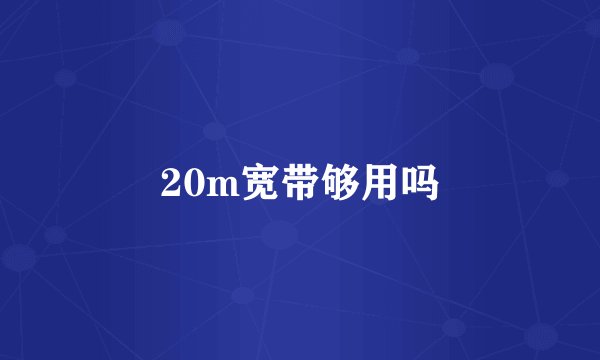 20m宽带够用吗