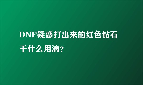 DNF疑惑打出来的红色钻石 干什么用滴？