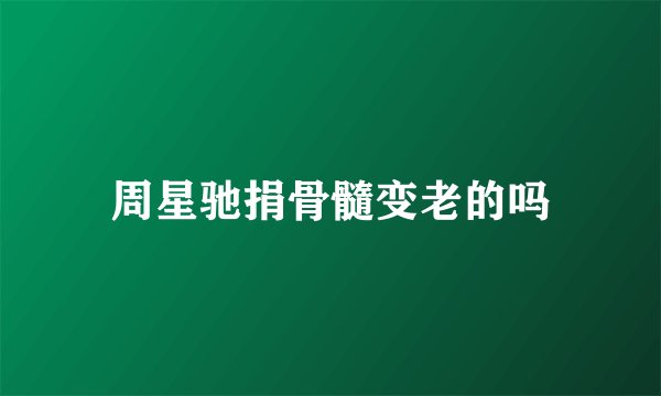 周星驰捐骨髓变老的吗