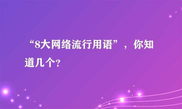 “8大网络流行用语”，你知道几个？