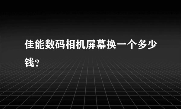 佳能数码相机屏幕换一个多少钱？