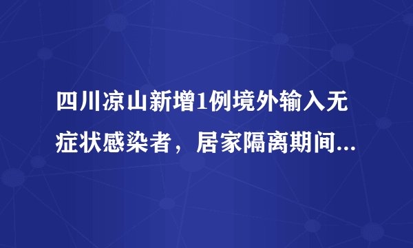 四川凉山新增1例境外输入无症状感染者,居家隔离期间核酸阳性