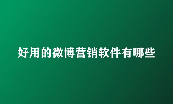 好用的微博营销软件有哪些