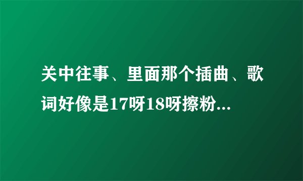 关中往事、里面那个插曲、歌词好像是17呀18呀擦粉有带花、歌名叫什么啊