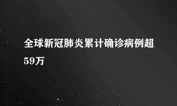 全球新冠肺炎累计确诊病例超59万