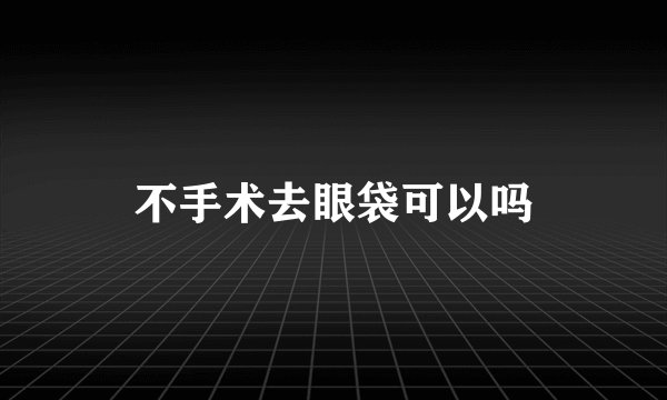 不手术去眼袋可以吗