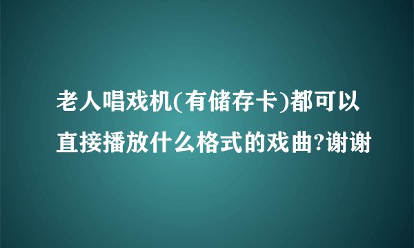 老人唱戏机(有储存卡)都可以直接播放什么格式的戏曲?谢谢