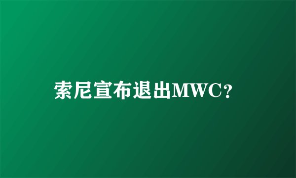 索尼宣布退出MWC？
