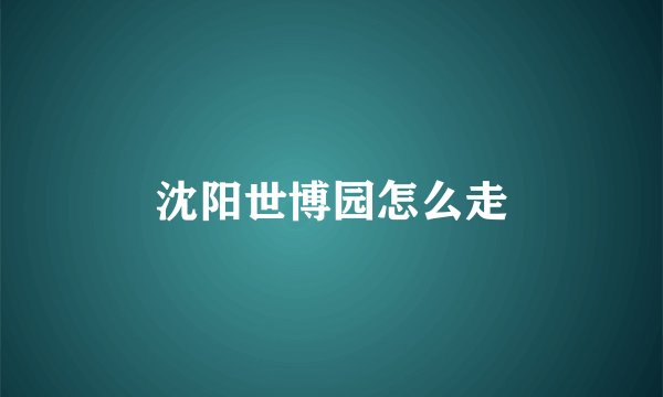沈阳世博园怎么走