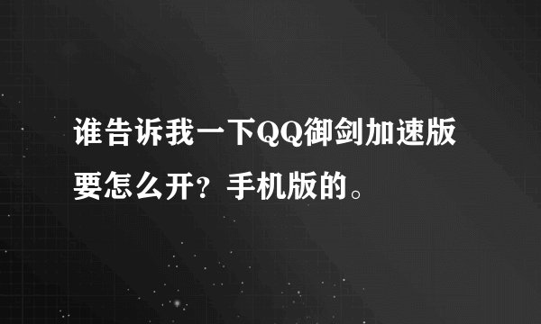 谁告诉我一下QQ御剑加速版要怎么开？手机版的。