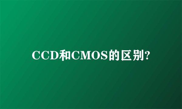 CCD和CMOS的区别?