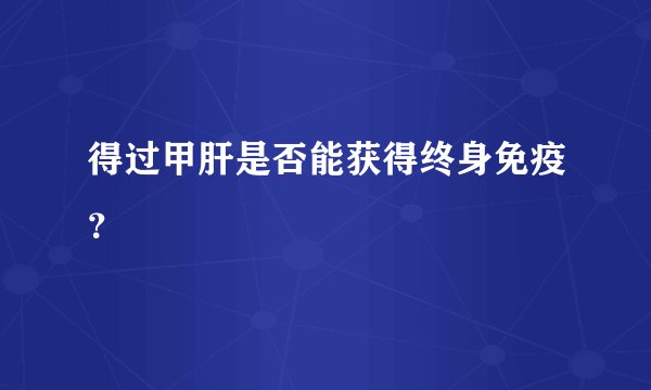 得过甲肝是否能获得终身免疫？