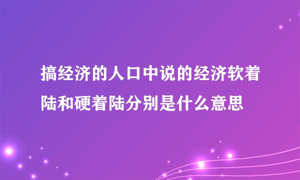搞经济的人口中说的经济软着陆和硬着陆分别是什么意思