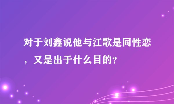 对于刘鑫说他与江歌是同性恋，又是出于什么目的？