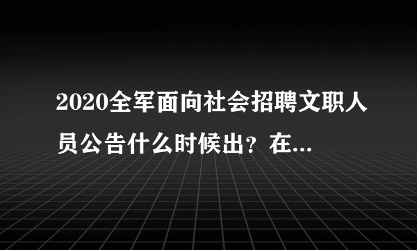 2020全军面向社会招聘文职人员公告什么时候出？在哪里发布？