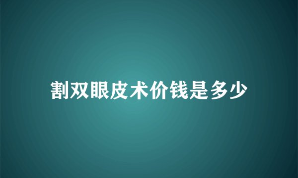 割双眼皮术价钱是多少