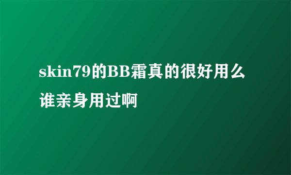 skin79的BB霜真的很好用么 谁亲身用过啊
