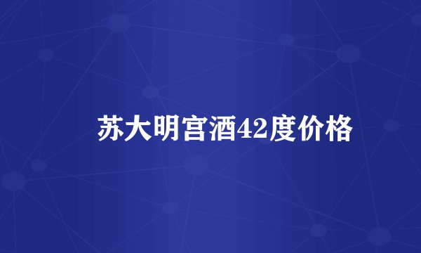 冮苏大明宫酒42度价格