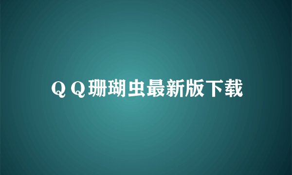 ＱＱ珊瑚虫最新版下载