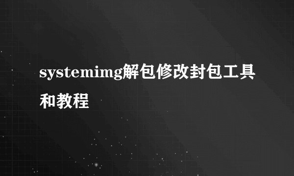 systemimg解包修改封包工具和教程