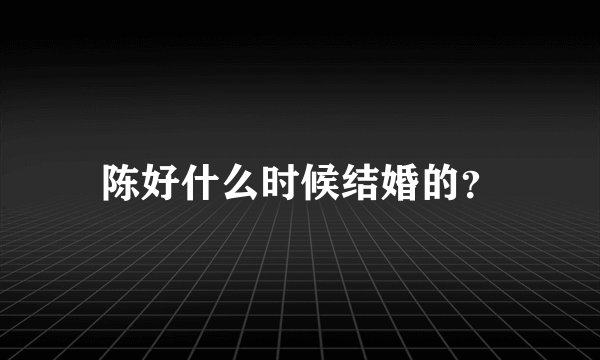 陈好什么时候结婚的？