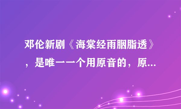 邓伦新剧《海棠经雨胭脂透》，是唯一一个用原音的，原因令人意外