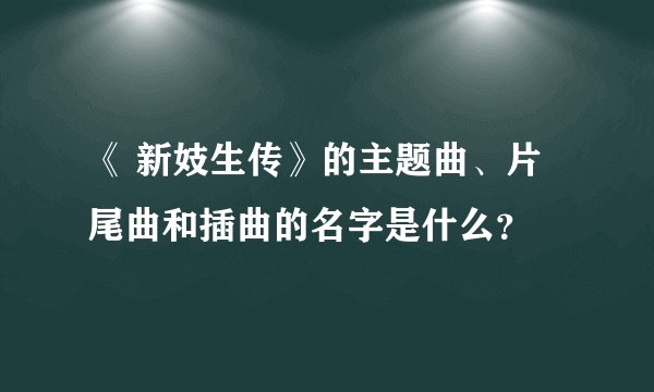 《 新妓生传》的主题曲、片尾曲和插曲的名字是什么？