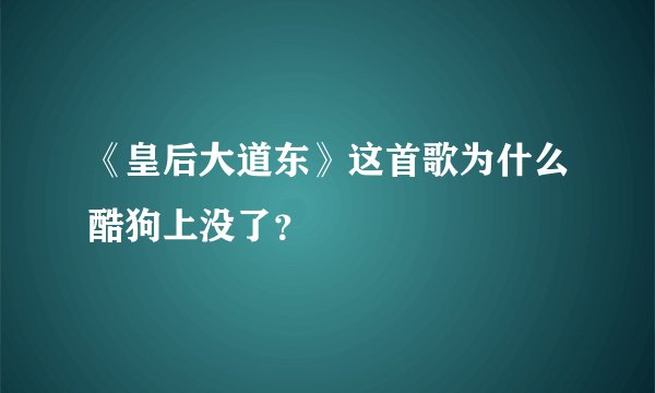 《皇后大道东》这首歌为什么酷狗上没了？