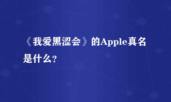 《我爱黑涩会》的Apple真名是什么？