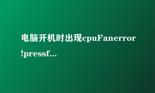 电脑开机时出现cpuFanerror!pressf1toresume是什么意思