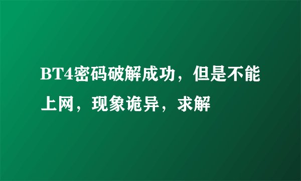 BT4密码破解成功，但是不能上网，现象诡异，求解