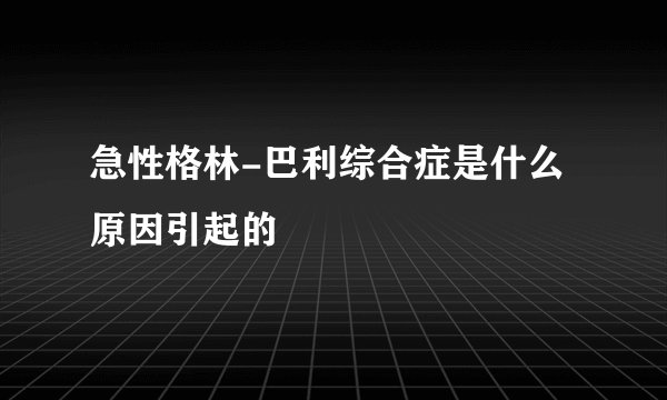 急性格林-巴利综合症是什么原因引起的