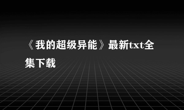 《我的超级异能》最新txt全集下载