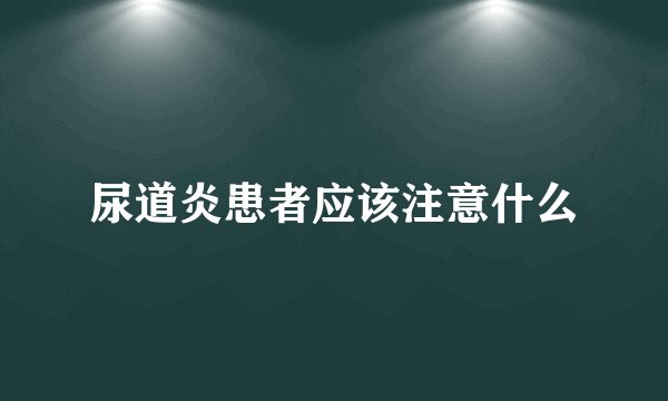 尿道炎患者应该注意什么