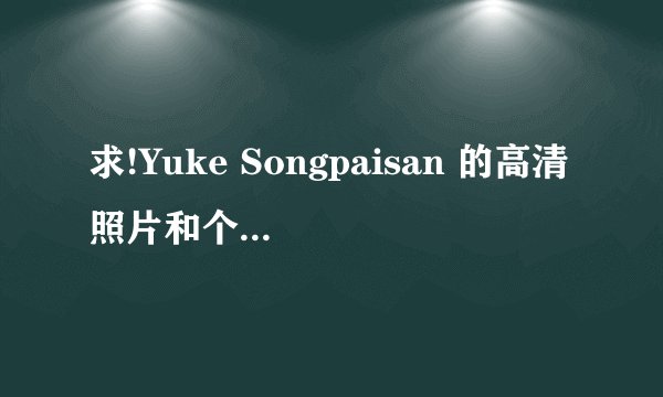 求!Yuke Songpaisan 的高清照片和个人详细资料!!