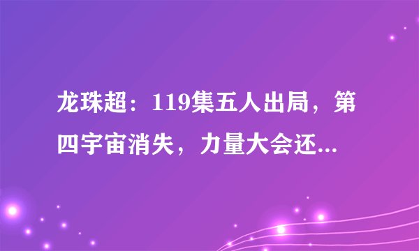 龙珠超：119集五人出局，第四宇宙消失，力量大会还剩十二分钟！