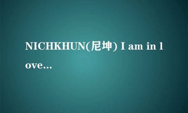 NICHKHUN(尼坤) I am in love完整CD版mp3下载/歌词