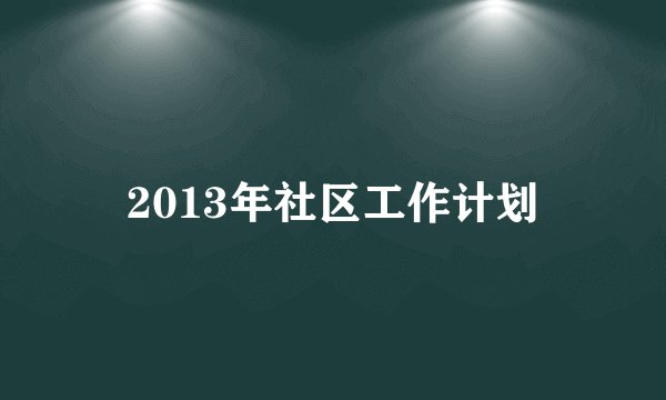 2013年社区工作计划