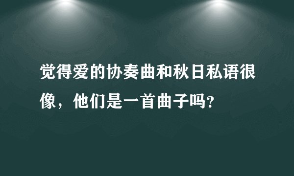 觉得爱的协奏曲和秋日私语很像，他们是一首曲子吗？