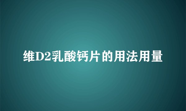 维D2乳酸钙片的用法用量
