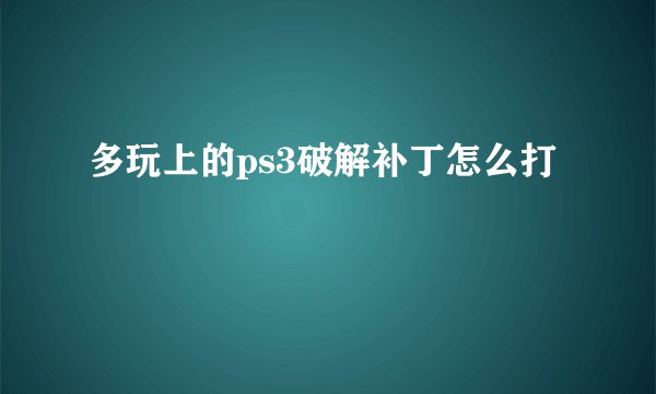 多玩上的ps3破解补丁怎么打