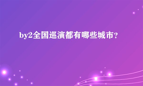 by2全国巡演都有哪些城市？