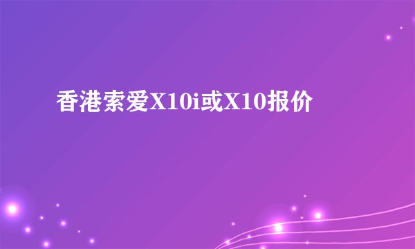 香港索爱X10i或X10报价