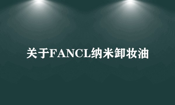 关于FANCL纳米卸妆油