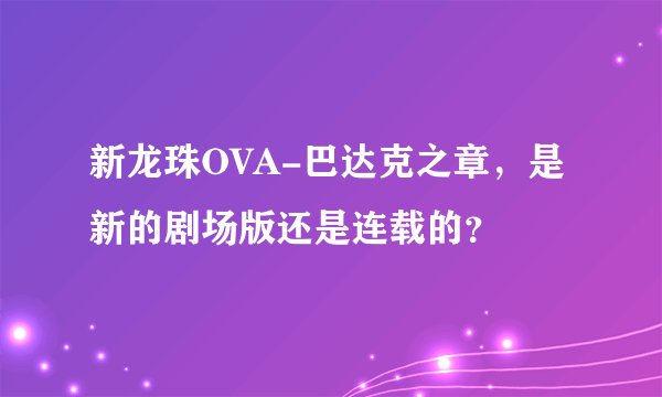 新龙珠OVA-巴达克之章，是新的剧场版还是连载的？