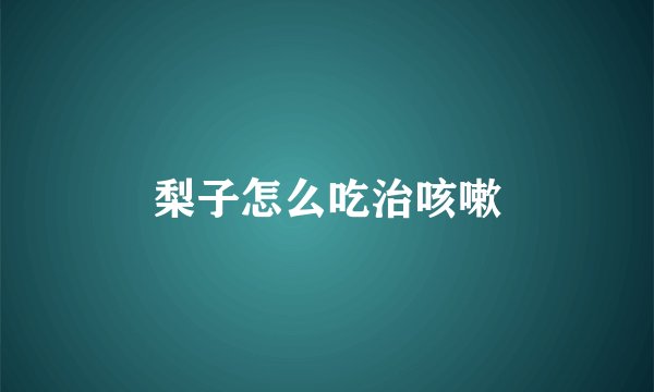 梨子怎么吃治咳嗽