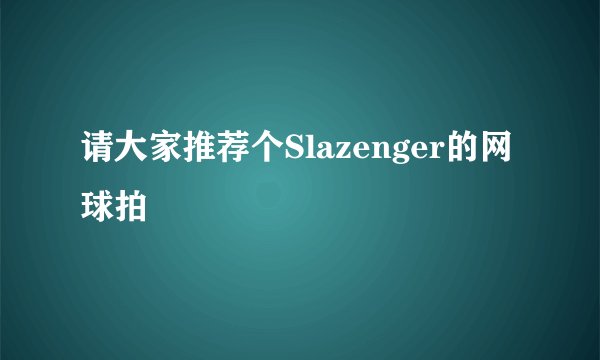 请大家推荐个Slazenger的网球拍